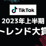 2023年TikTok最新トレンド!!上半期のトレンド大賞を部門別に紹介